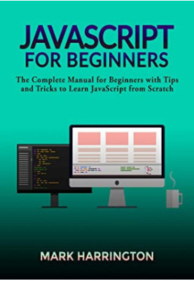 JavaScript for Beginners: The Complete Manual for Beginners With Tips and Tricks to Learn JavaScript From Scratch