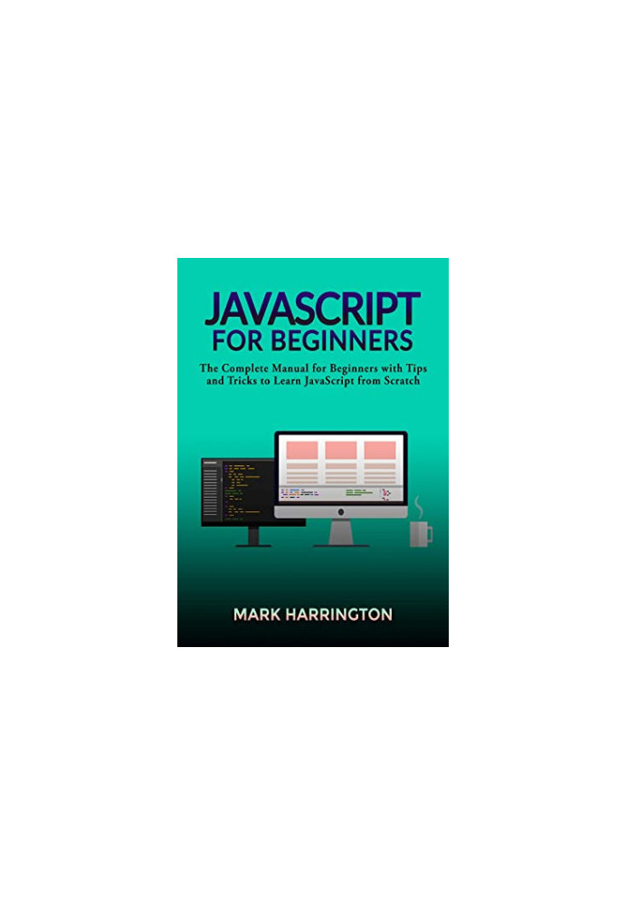 JavaScript for Beginners: The Complete Manual for Beginners With Tips and Tricks to Learn JavaScript From Scratch
