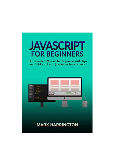 JavaScript for Beginners: The Complete Manual for Beginners With Tips and Tricks to Learn JavaScript From Scratch