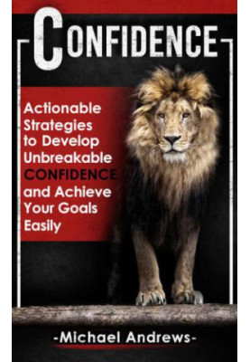 Confidence: Actionable Strategies to Develop Unbreakable Confidence and Achieve Your Goals Easily (Confidence, Self-Confidenc