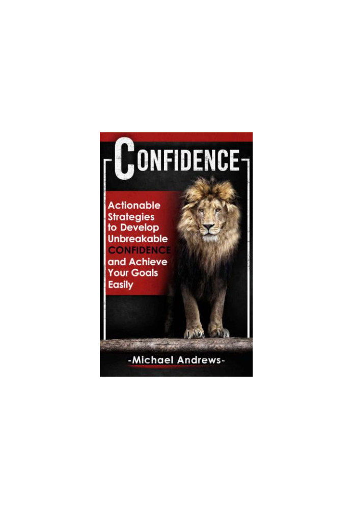 Confidence: Actionable Strategies to Develop Unbreakable Confidence and Achieve Your Goals Easily (Confidence, Self-Confidenc