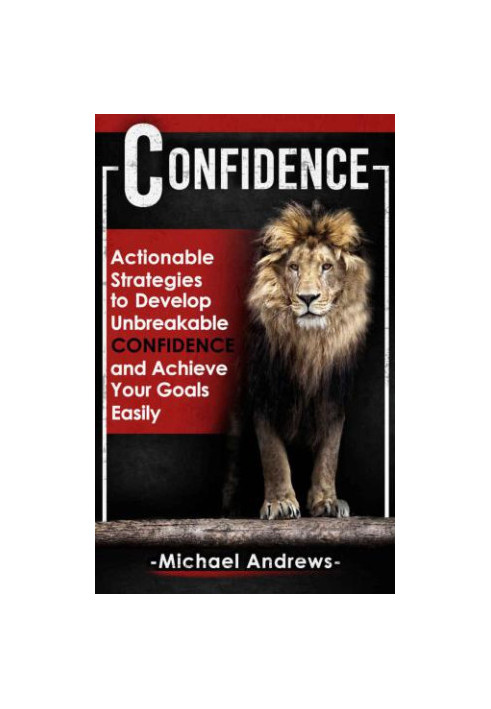 Confidence: Actionable Strategies to Develop Unbreakable Confidence and Achieve Your Goals Easily (Confidence, Self-Confidenc