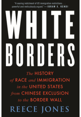 White Borders: The History of Race and Immigration in the United States from Chinese Exclusion to the Border Wall