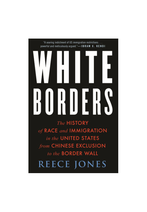 White Borders: The History of Race and Immigration in the United States from Chinese Exclusion to the Border Wall
