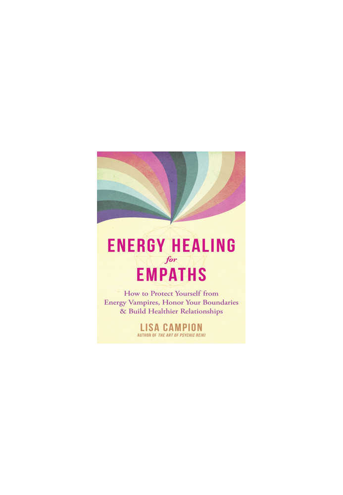 Energy Healing for Empaths: How to Protect Yourself from Energy Vampires, Honor Your Boundaries, and Build Healthier Relation