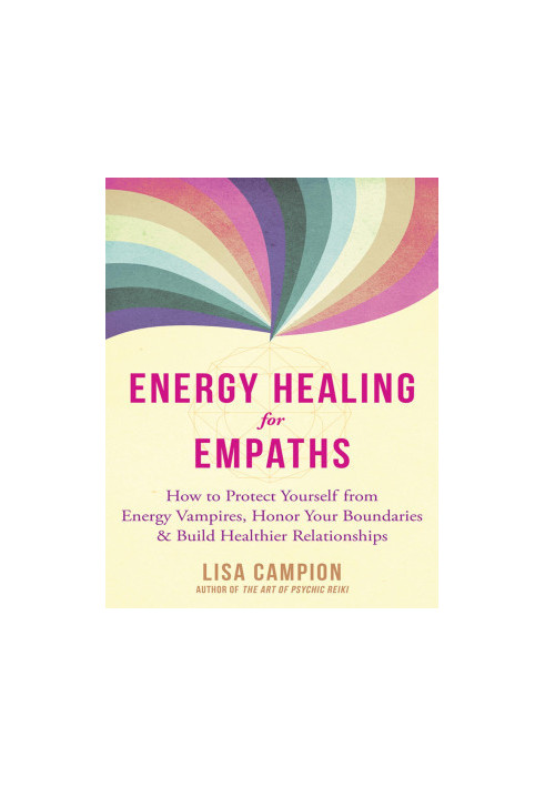 Energy Healing for Empaths: How to Protect Yourself from Energy Vampires, Honor Your Boundaries, and Build Healthier Relation