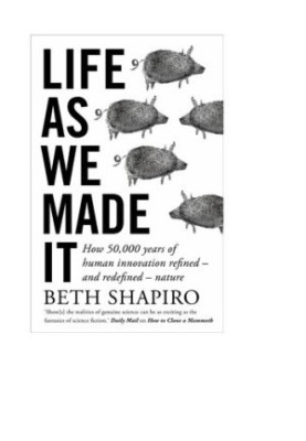 Life as We Made It: How 50,000 Years of Human Innovation Refined―and Redefined―Nature