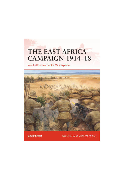 The East Africa Campaign 1914–18: Von Lettow-Vorbeck’s Masterpiece