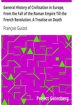 General History of Civilisation in Europe, From the Fall of the Roman Empire Till the French Revolution. A Treatise on Death Pun