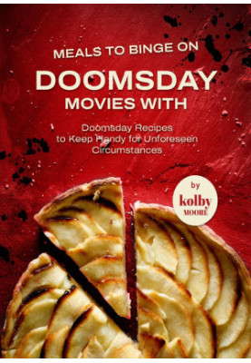 Meals to Binge on Doomsday Movies with: Doomsday Recipes to Keep Handy for Unforeseen Circumstances