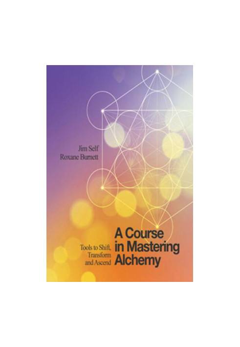 A Course in Mastering Alchemy: Tools to Shift, Transform and Ascend