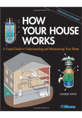 How Your House Works: A Visual Guide to Understanding and Maintaining Your Home, Updated and Expanded