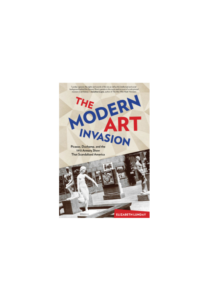 The modern art invasion : Picasso, Duchamp, and the 1913 Armory Show that scandalized America
