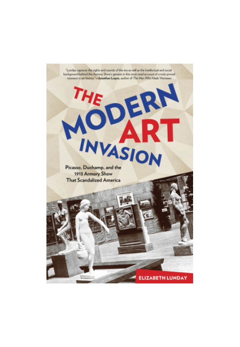 The modern art invasion : Picasso, Duchamp, and the 1913 Armory Show that scandalized America