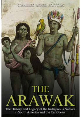 The Arawak: The History and Legacy of the Indigenous Natives in South America and the Caribbean