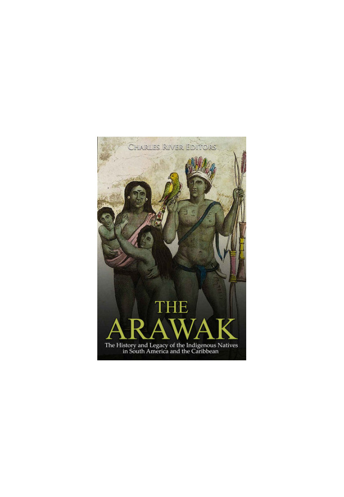 The Arawak: The History and Legacy of the Indigenous Natives in South America and the Caribbean