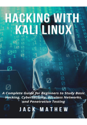 Hacking with Kali Linux: A Complete Guide for Beginners to Study Basic Hacking, Cybersecurity, Wireless Networks, and Penetra