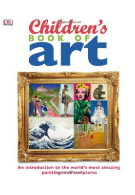 Children's Book of Art: An Introduction to the World's Most Amazing Paintings and Sculptures