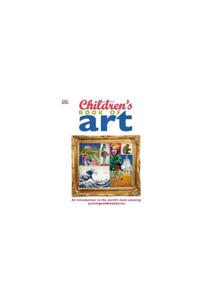 Children's Book of Art: An Introduction to the World's Most Amazing Paintings and Sculptures