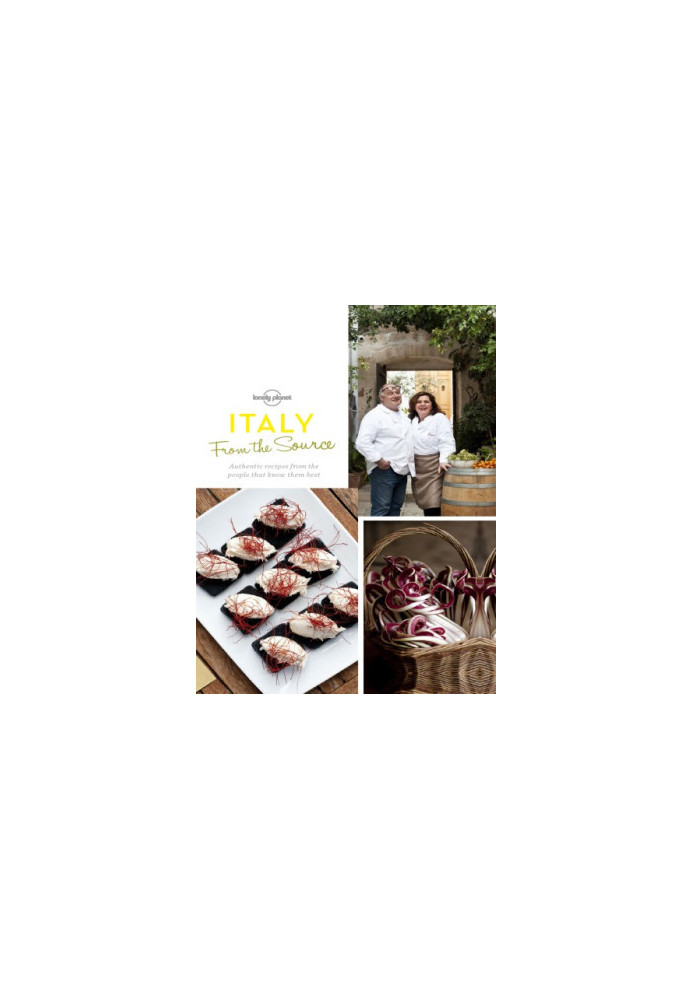 Lonely Planet • From the Source - Italy: Italy's Most Authentic Recipes from the People that Know Them Best