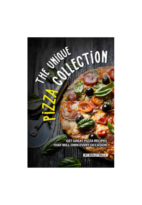 The Unique Pizza Collection: Get Great Pizza Recipes That Will Own Every Occasion