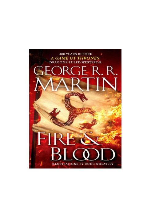 Fire & Blood: 300 Years Before A Game of Thrones (A Targaryen History)