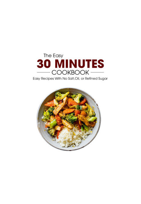 The Easy 30 Minutes Cookbook: Easy Recipes With No Salt, Oil, Refined Sugar