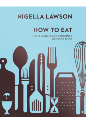 How to Eat: The Pleasures and Principles of Good Food