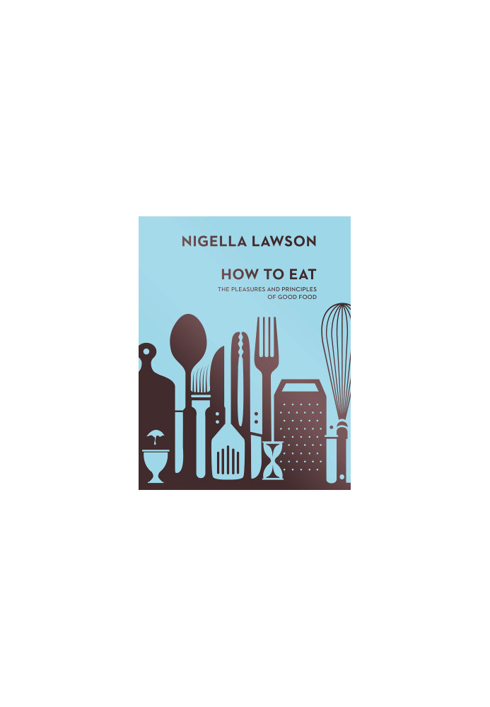 How to Eat: The Pleasures and Principles of Good Food