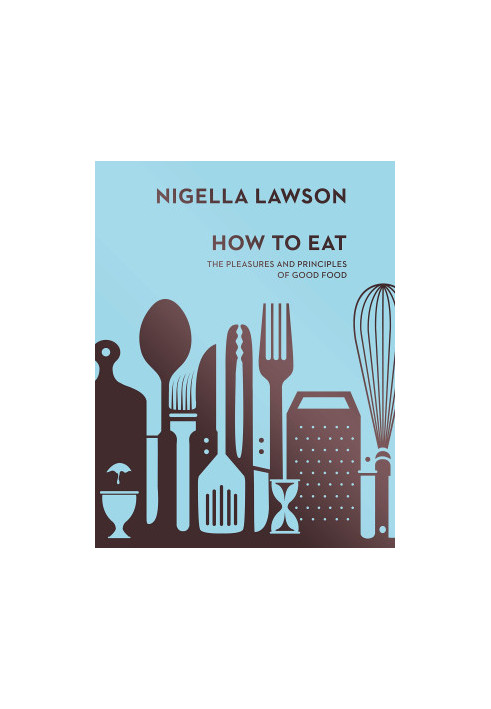 How to Eat: The Pleasures and Principles of Good Food