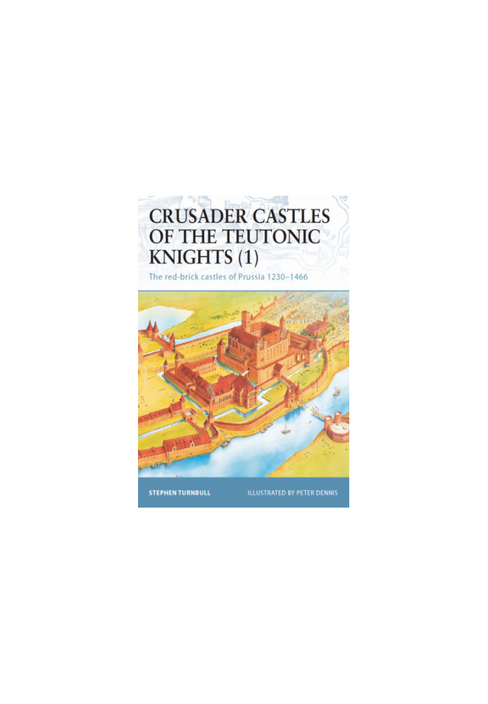 Crusader Castles of the Teutonic Knights (1): The red-brick castles of Prussia 1230–1466