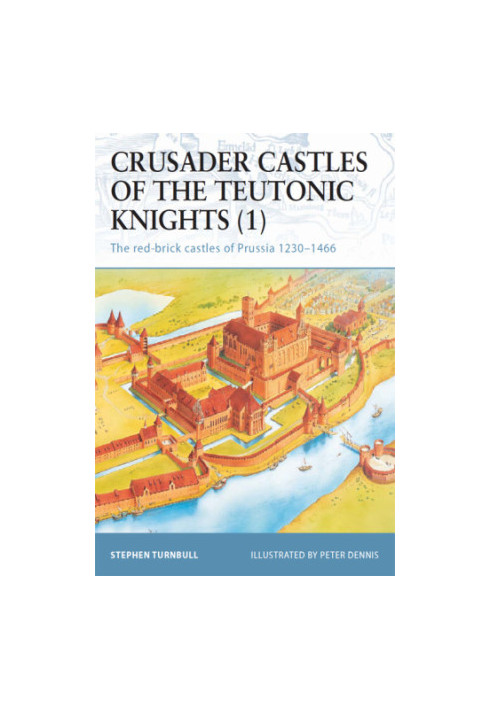 Crusader Castles of the Teutonic Knights (1): The red-brick castles of Prussia 1230–1466