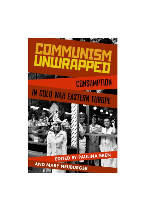 Communism unwrapped: consumption in Cold War Eastern Europe