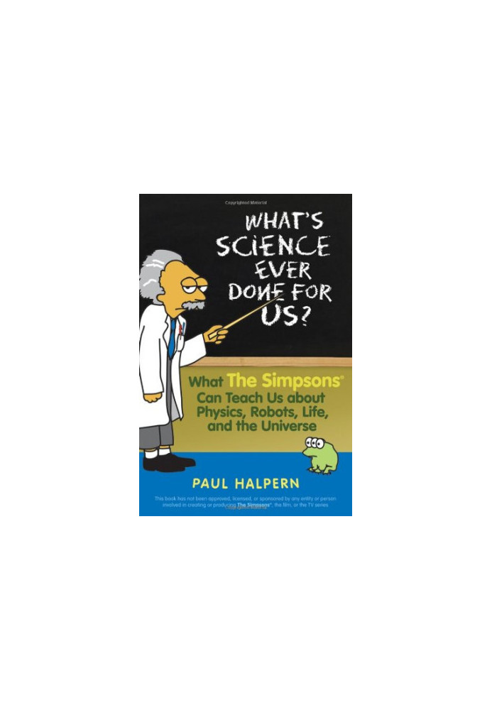 What's Science Ever Done For Us - What the Simpsons Can Teach Us About Physics, Robots, Life, and the Universe