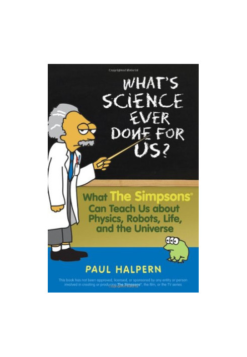 What's Science Ever Done For Us - What the Simpsons Can Teach Us About Physics, Robots, Life, and the Universe