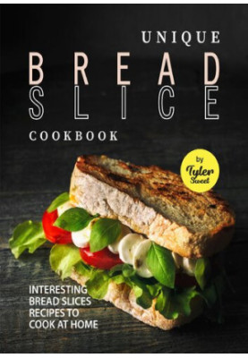Unique Bread Slice Cookbook: Interesting Bread Slices Recipes to Cook at Home