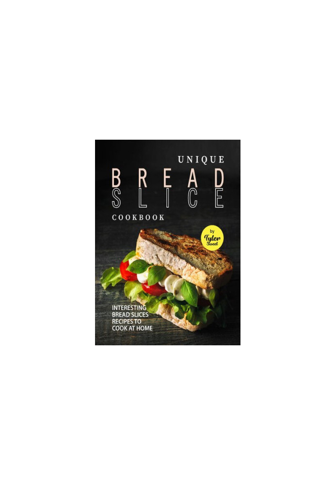 Unique Bread Slice Cookbook: Interesting Bread Slices Recipes to Cook at Home