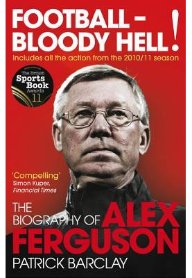 Football - Bloody Hell! · The Biography of Alex Ferguson
