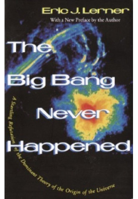 The Big Bang Never Happened/a Startling Refutation of the Dominant Theory of the Origin of the Universe