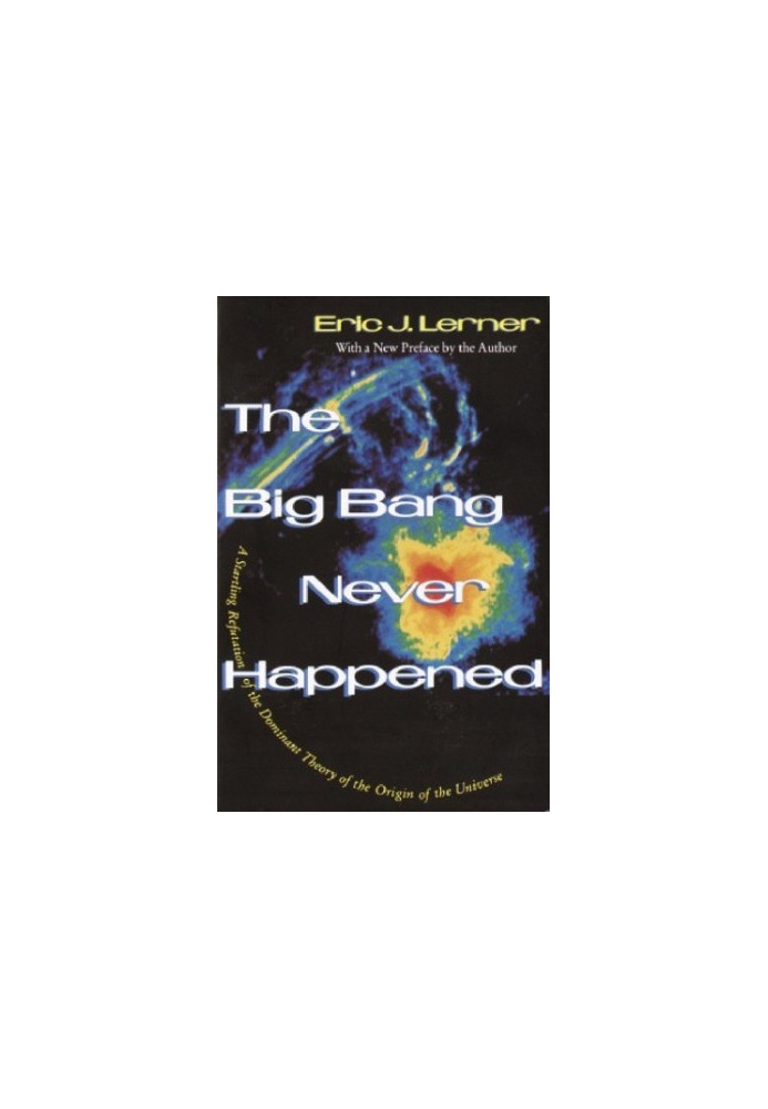 The Big Bang Never Happened/a Startling Refutation of the Dominant Theory of the Origin of the Universe