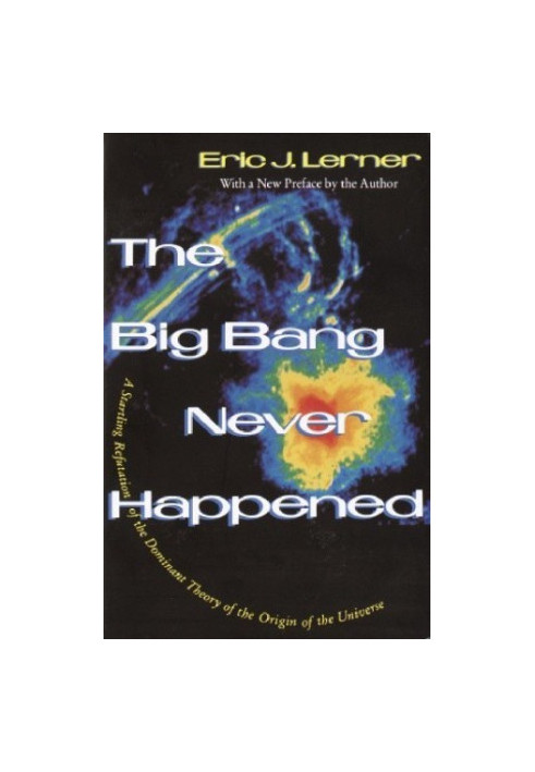 The Big Bang Never Happened/a Startling Refutation of the Dominant Theory of the Origin of the Universe