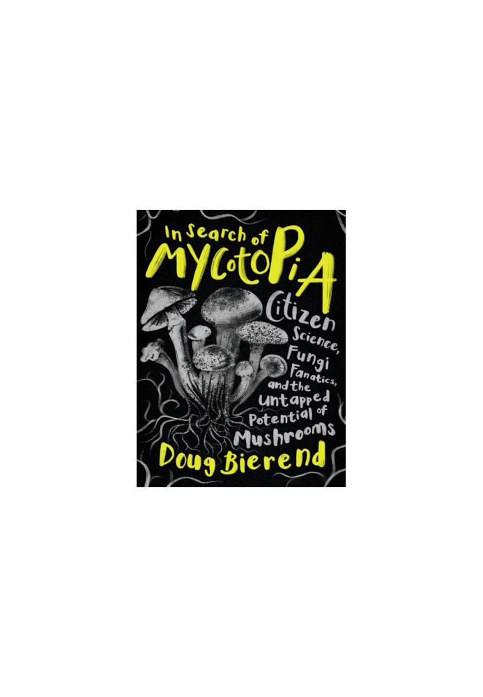 In Search of Mycotopia: Citizen Science, Fungi Fanatics, and the Untapped Potential of Mushrooms