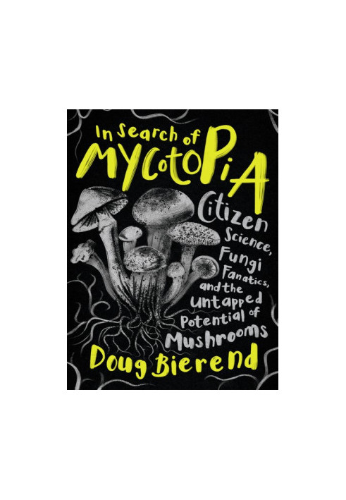 In Search of Mycotopia: Citizen Science, Fungi Fanatics, and the Untapped Potential of Mushrooms