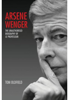 Arsene Wenger - The Unauthorised Biography of Le Professeur