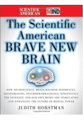 The Scientific American Brave New Brain: How Neuroscience, Brain-Machine Interfaces, Neuroimaging, Psychopharmacology, Epigen