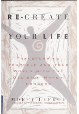 Re-create Your Life : Transforming Yourself and Your World With the Decision Maker Process