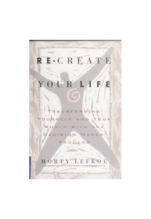 Re-create Your Life : Transforming Yourself and Your World With the Decision Maker Process