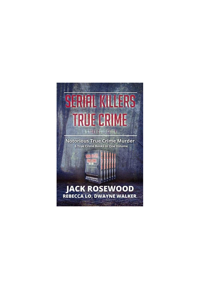 Serial Killers True Crime Collection: 6 Notorious True Crime Murder Stories