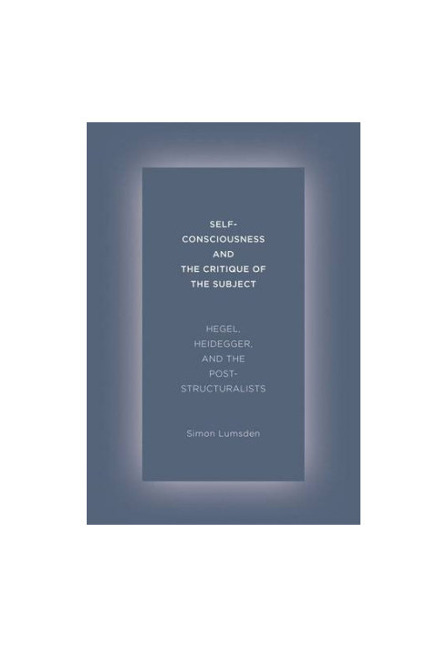 Self-consciousness and the critique of the subject : Hegel, Heidegger, and the poststructuralists