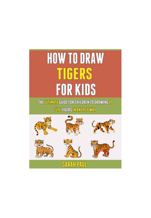 How To Draw Tigers For Kids: The Ultimate Guide For Children To Drawing 11 Cute Tigers In An Easy Way